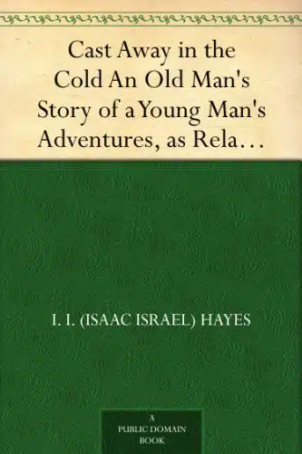 Cast Away in the Cold An Old Man's Story of a Young Man's Adventures, as Related by Captain John Hardy, Mariner