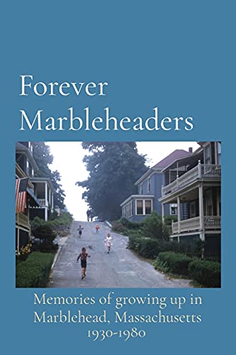 Forever Marbleheaders Memories of growing up in Marblehead, Massachusetts