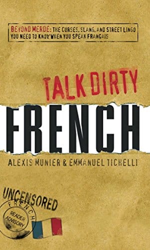 Talk Dirty French Beyond Merde The curses, slang, and street lingo you need to Know when you speak francais