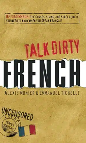 Talk Dirty French Beyond Merde The curses, slang, and street lingo you need to Know when you speak francais