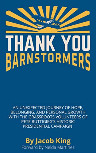 Thank You Barnstormers An Unexpected Journey of Hope, Belonging, and Personal Growth with the Grassroots Volunteers of Pete Buttigieg's Historic Presidential Campaign