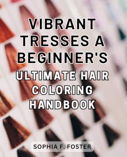 Vibrant Tresses A Beginner's Ultimate Hair Coloring Handbook Colorful Locks The Complete Guide to Achieving Stunning Hair Color for Novice Stylists