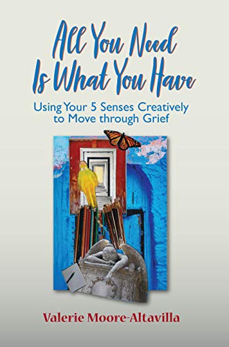 All You Need Is What You Have Using Your Senses Creatively to Move through Grief