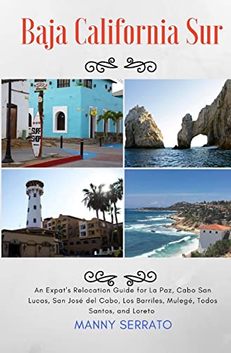 Baja California Sur An Expat's Relocation Guide for La Paz, Cabo San Lucas, San Jose del Cabo, Los Barriles, Mulege, Todos Santos, and Loreto