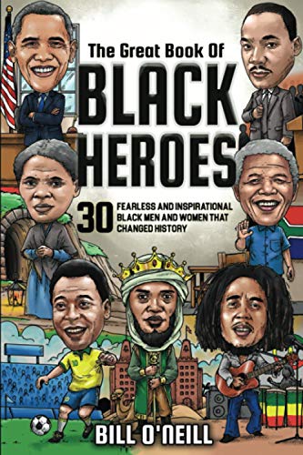 The Great Book of Black Heroes Fearless and Inspirational Black Men and Women that Changed History
